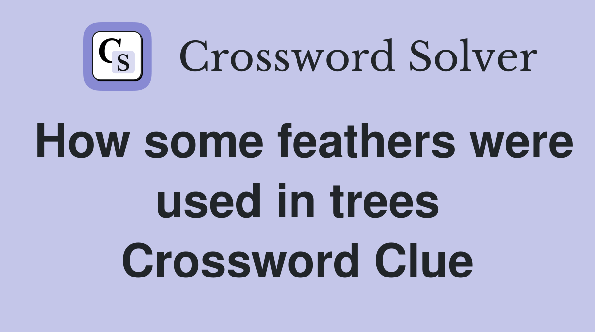 How some feathers were used in trees Crossword Clue Answers